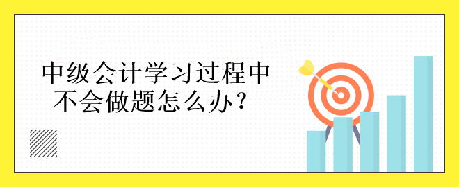 中級會計學習過程中不會做題怎么辦？