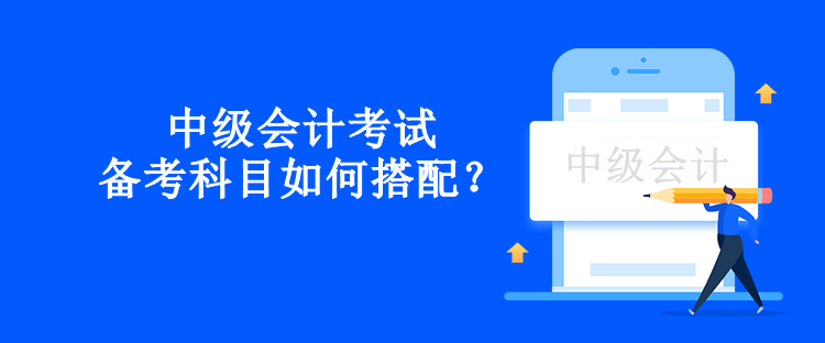 中級會計考試備考科目如何搭配？