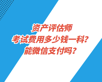 資產(chǎn)評(píng)估師考試費(fèi)用多少錢一科？能微信支付嗎？