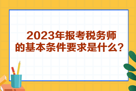 2023年報(bào)考稅務(wù)師的基本條件要求是什么？