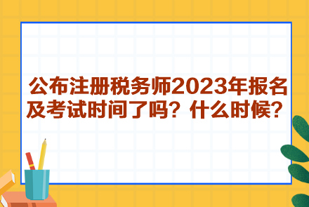 公布注冊稅務(wù)師2023年報名及考試時間了嗎？什么時候呢？