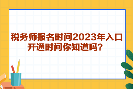 稅務(wù)師報(bào)名時(shí)間2023年入口開通時(shí)間你知道嗎？