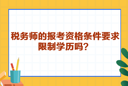 稅務(wù)師的報(bào)考資格條件要求限制學(xué)歷嗎？