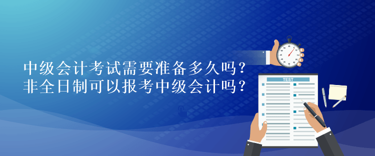 中級(jí)會(huì)計(jì)考試需要準(zhǔn)備多久嗎？非全日制可以報(bào)考中級(jí)會(huì)計(jì)嗎？