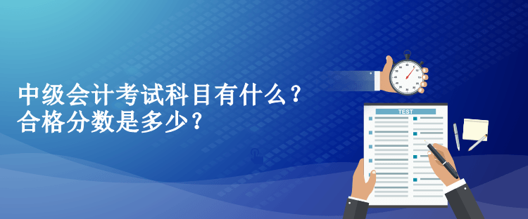 中級(jí)會(huì)計(jì)考試科目有什么？合格分?jǐn)?shù)是多少？