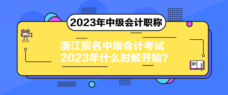 浙江報名中級會計考試2023年什么時候開始？