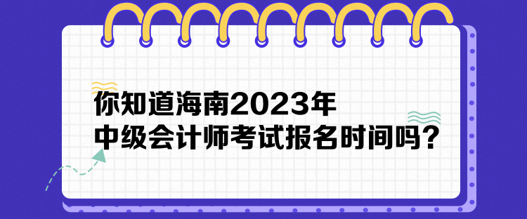 你知道海南2023年中級(jí)會(huì)計(jì)師考試報(bào)名時(shí)間嗎？