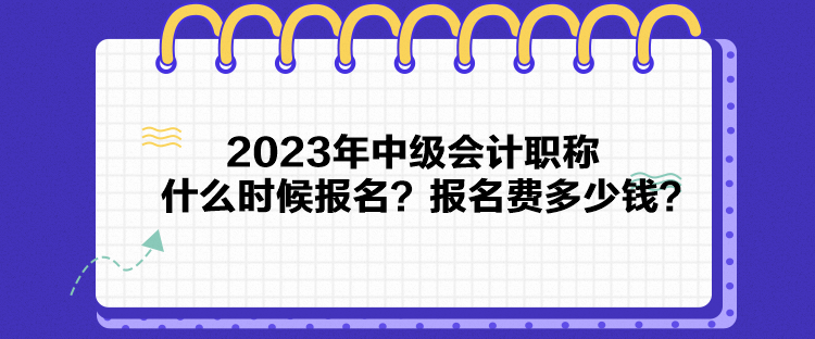 2023年中級(jí)會(huì)計(jì)職稱什么時(shí)候報(bào)名？報(bào)名費(fèi)多少錢？