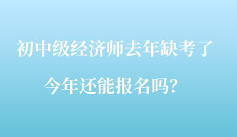 初中級(jí)經(jīng)濟(jì)師去年缺考了，今年還能報(bào)名嗎？
