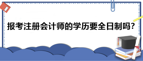 報考注冊會計師的學(xué)歷要全日制嗎？