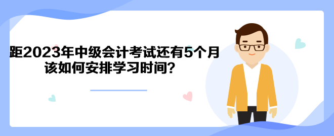 距2023年中級(jí)會(huì)計(jì)考試還有5個(gè)月 該如何安排學(xué)習(xí)時(shí)間？
