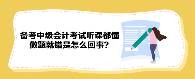 備考2023年中級會計考試聽課都懂 做題就錯是怎么回事？