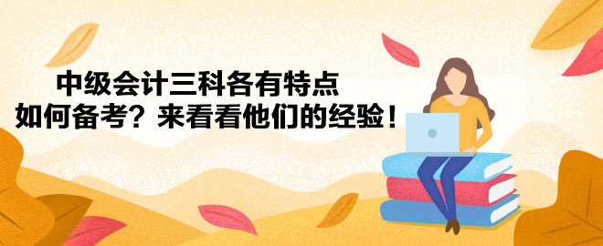 中級(jí)會(huì)計(jì)三科各有特點(diǎn) 如何備考？來(lái)看看他們的經(jīng)驗(yàn)！
