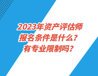 2023年資產(chǎn)評(píng)估師報(bào)名條件是什么？有專業(yè)限制嗎？