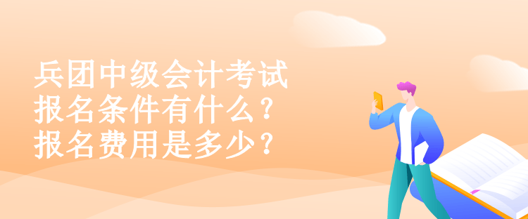 兵團(tuán)中級會計(jì)考試報(bào)名條件有什么？報(bào)名費(fèi)用是多少？