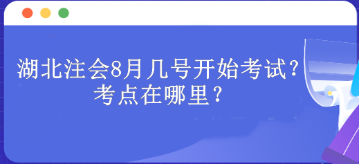 湖北注會8月幾號開始考試？考點(diǎn)在哪里？