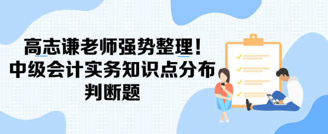 高志謙老師強(qiáng)勢整理！中級會計實務(wù)知識點分布-判斷題