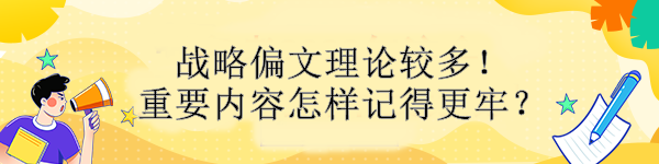 戰(zhàn)略偏文理論較多！重要內(nèi)容怎樣記得更牢？