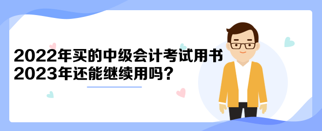 2022年買的中級(jí)會(huì)計(jì)考試用書2023年還能繼續(xù)用嗎？