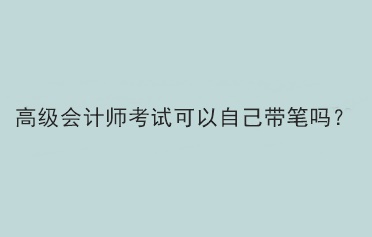 高級會計師考試可以自己帶筆嗎？
