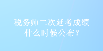 稅務師二次延考成績什么時候公布？