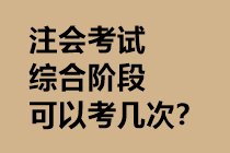 注會考試綜合階段可以考幾次？