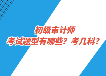 初級(jí)審計(jì)師考試題型有哪些？考幾科？