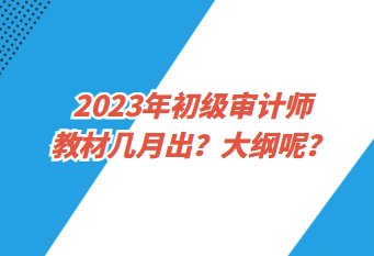 2023年初級(jí)審計(jì)師教材幾月出？大綱呢？