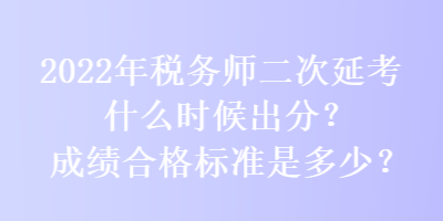 2022年稅務(wù)師二次延考什么時(shí)候出分？成績(jī)合格標(biāo)準(zhǔn)是多少？