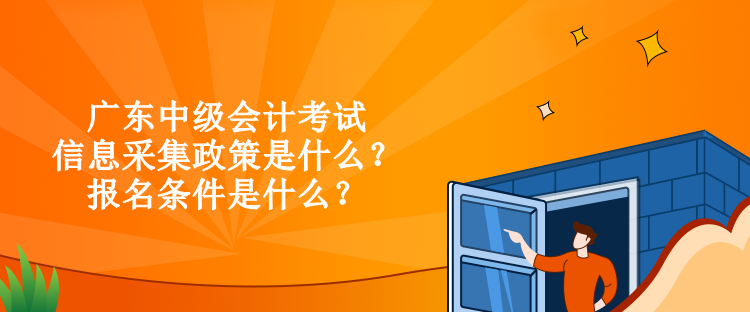 廣東中級會計考試信息采集政策是什么？報名條件是什么？