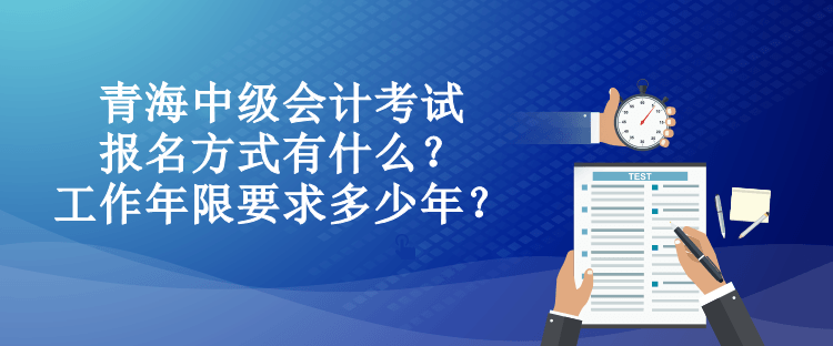 青海中級會計(jì)考試報(bào)名方式有什么？工作年限要求多少年？