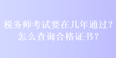 稅務(wù)師考試要在幾年通過？怎么查詢合格證書？
