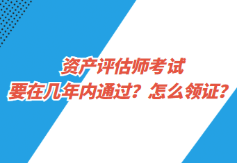 資產評估師考試要在幾年內通過？怎么領證？