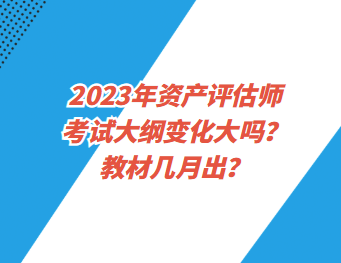 2023年資產(chǎn)評估師考試大綱變化大嗎？教材幾月出？