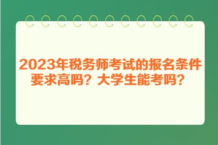 2023年稅務(wù)師考試的報(bào)名條件要求高嗎？大學(xué)生能考嗎？
