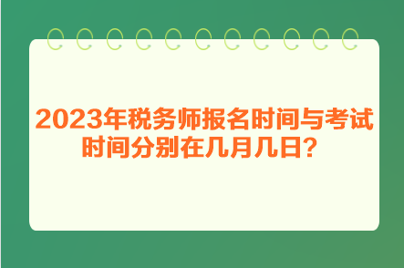 2023年稅務(wù)師報(bào)名時(shí)間與考試時(shí)間分別在幾月幾日？