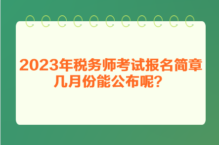 2023年稅務(wù)師考試報(bào)名簡(jiǎn)章幾月份能公布呢？