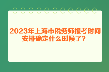 2023年上海市稅務(wù)師報(bào)考時(shí)間安排確定什么時(shí)候了？