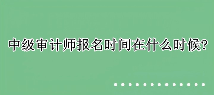 中級審計(jì)師報(bào)名時(shí)間在什么時(shí)候