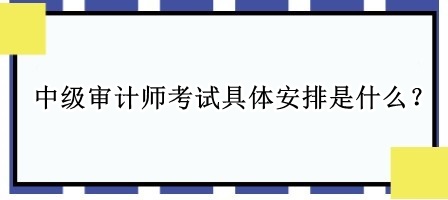 中級審計師考試具體安排是什么？