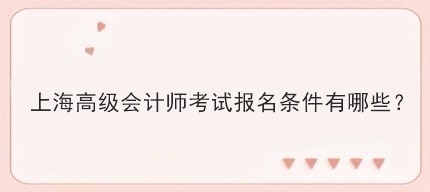上海高級(jí)會(huì)計(jì)師考試報(bào)名條件有哪些？