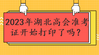 2023年湖北高會(huì)準(zhǔn)考證開(kāi)始打印了嗎？