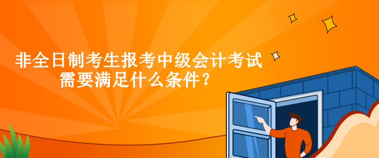 非全日制考生報(bào)考中級(jí)會(huì)計(jì)考試需要滿足什么條件？