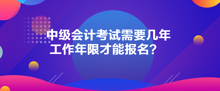 中級(jí)會(huì)計(jì)考試需要幾年工作年限才能報(bào)名？