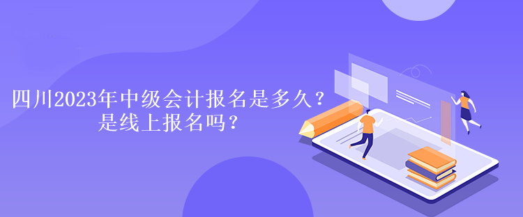 四川2023年中級會計報名是多久？是線上報名嗎？