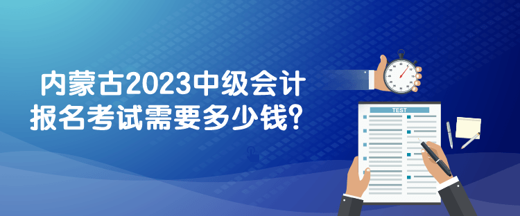 內(nèi)蒙古2023中級會計報名考試需要多少錢？