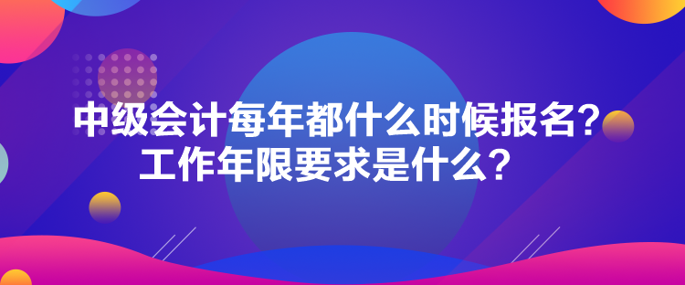 中級(jí)會(huì)計(jì)每年都什么時(shí)候報(bào)名？工作年限要求是什么？