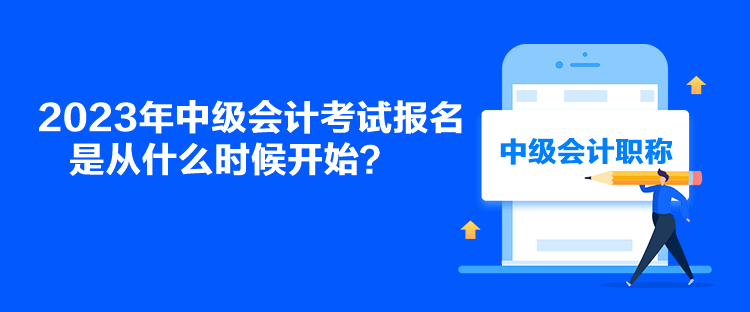 2023年中級(jí)會(huì)計(jì)考試報(bào)名是從什么時(shí)候開(kāi)始？
