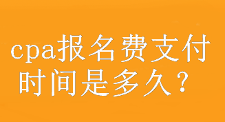 cpa報名費支付時間是多久？