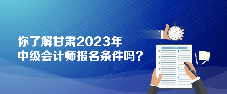 你了解甘肅2023年中級(jí)會(huì)計(jì)師報(bào)名條件嗎？
